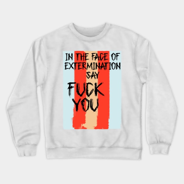 In The Face Of Extermination Say Fuck You Crewneck Sweatshirt by Victoria Holland shop